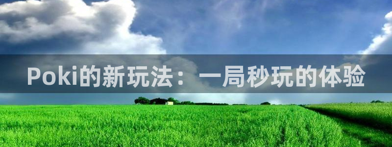 杏鑫注册平台：Poki的新玩法：一局秒玩的体验