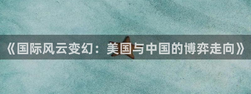 咪咕视频体育直播免费：《国际风云变幻：美国与中国的博弈走向》